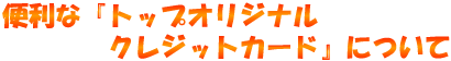 トップオリジナルクレジットカードについて